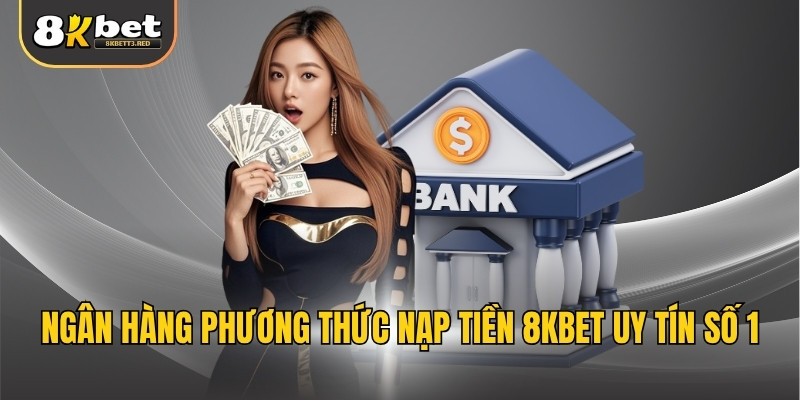 Ngân hàng phương thức nạp tiền 8KBET uy tín số 1