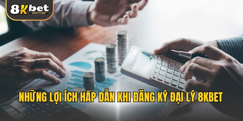 Những lợi ích hấp dẫn khi đăng ký đại lý 8KBET